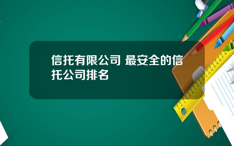 信托有限公司 最安全的信托公司排名